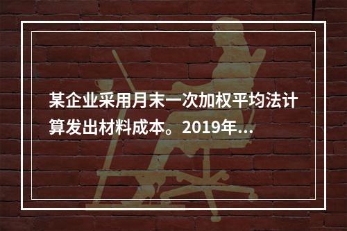 某企业采用月末一次加权平均法计算发出材料成本。2019年3月