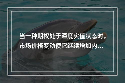 当一种期权处于深度实值状态时，市场价格变动使它继续增加内涵价