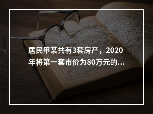 居民甲某共有3套房产，2020年将第一套市价为80万元的房产