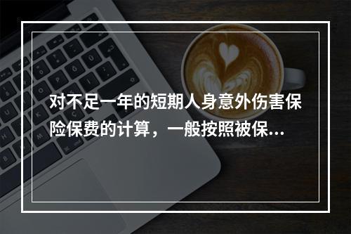 对不足一年的短期人身意外伤害保险保费的计算，一般按照被保险人