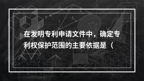 在发明专利申请文件中，确定专利权保护范围的主要依据是（