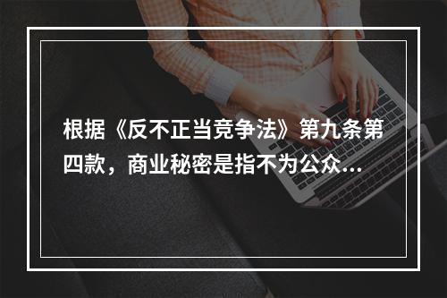 根据《反不正当竞争法》第九条第四款，商业秘密是指不为公众所知