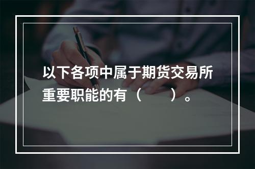 以下各项中属于期货交易所重要职能的有（  ）。