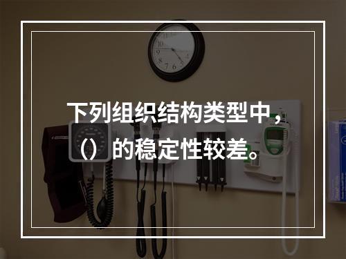 下列组织结构类型中，（）的稳定性较差。