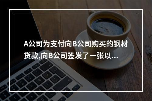 A公司为支付向B公司购买的钢材货款,向B公司签发了一张以甲银