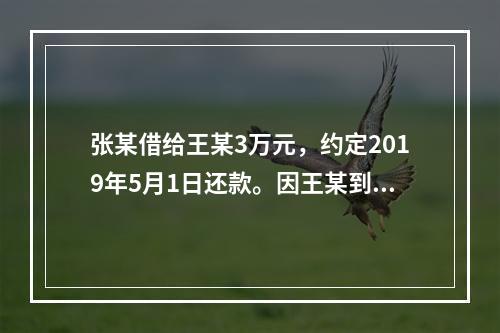 张某借给王某3万元，约定2019年5月1日还款。因王某到期未