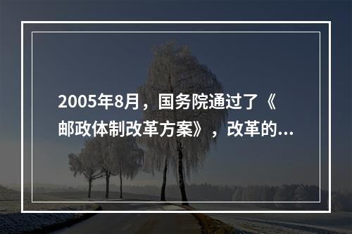 2005年8月，国务院通过了《邮政体制改革方案》，改革的基本