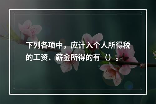 下列各项中，应计入个人所得税的工资、薪金所得的有（）。