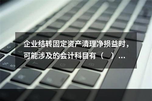 企业结转固定资产清理净损益时，可能涉及的会计科目有（　）。