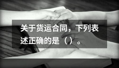 关于货运合同，下列表述正确的是（ ）。