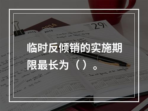 临时反倾销的实施期限最长为（ ）。