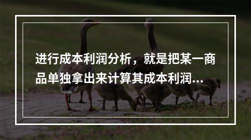 进行成本利润分析，就是把某一商品单独拿出来计算其成本利润。（