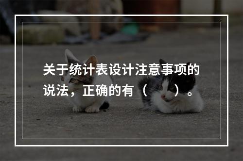 关于统计表设计注意事项的说法，正确的有（　　）。