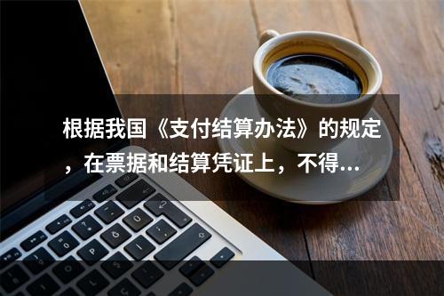 根据我国《支付结算办法》的规定，在票据和结算凭证上，不得更改