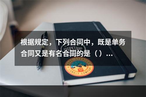 根据规定，下列合同中，既是单务合同又是有名合同的是（ ）。