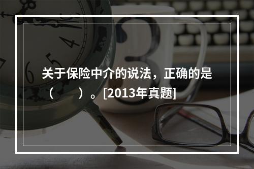 关于保险中介的说法，正确的是（　　）。[2013年真题]