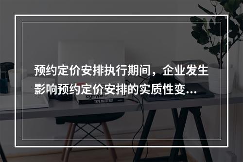 预约定价安排执行期间，企业发生影响预约定价安排的实质性变化，