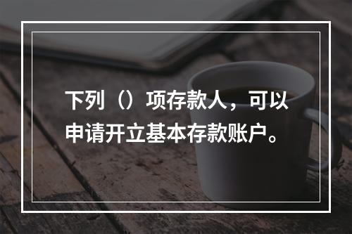 下列（）项存款人，可以申请开立基本存款账户。