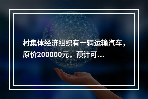 村集体经济组织有一辆运输汽车，原价200000元，预计可以行