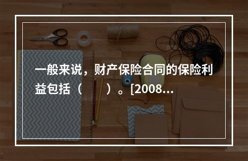 一般来说，财产保险合同的保险利益包括（　　）。[2008年真