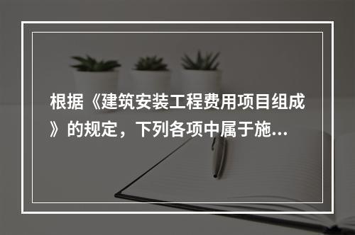 根据《建筑安装工程费用项目组成》的规定，下列各项中属于施工机