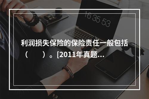 利润损失保险的保险责任一般包括（　　）。[2011年真题]