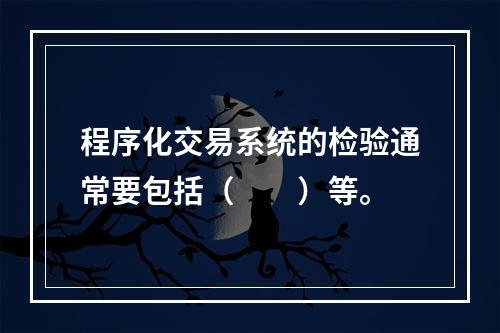 程序化交易系统的检验通常要包括（　　）等。