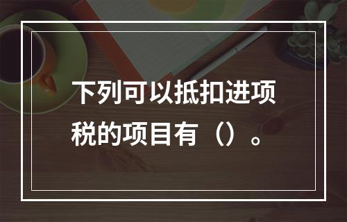 下列可以抵扣进项税的项目有（）。