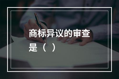 商标异议的审查是（   ）