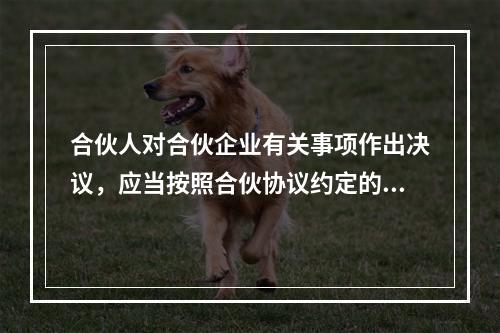 合伙人对合伙企业有关事项作出决议，应当按照合伙协议约定的表决