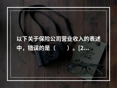 以下关于保险公司营业收入的表述中，错误的是（　　）。[200