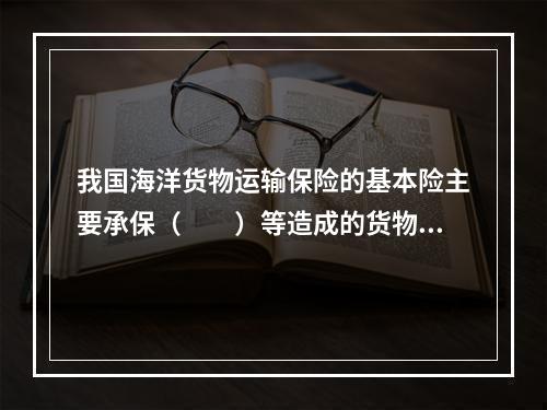 我国海洋货物运输保险的基本险主要承保（　　）等造成的货物损失