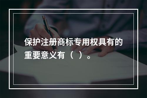 保护注册商标专用权具有的重要意义有（   ）。