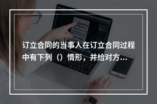 订立合同的当事人在订立合同过程中有下列（）情形，并给对方造成