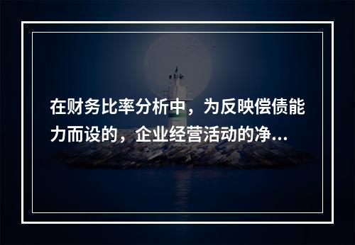 在财务比率分析中，为反映偿债能力而设的，企业经营活动的净现金