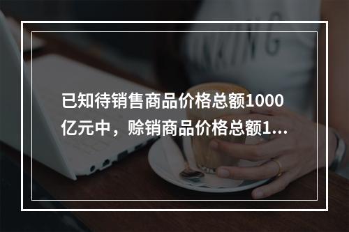 已知待销售商品价格总额1000亿元中，赊销商品价格总额120