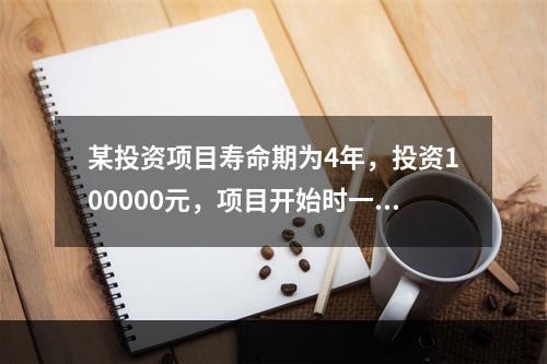 某投资项目寿命期为4年，投资100000元，项目开始时一次投