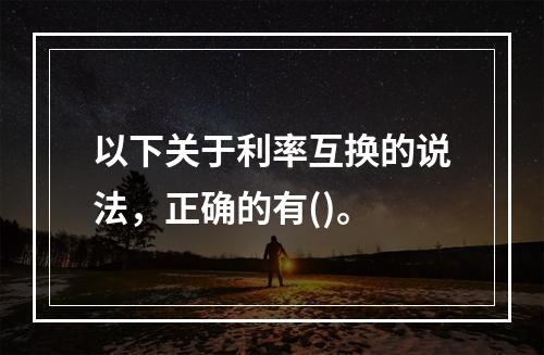 以下关于利率互换的说法，正确的有()。