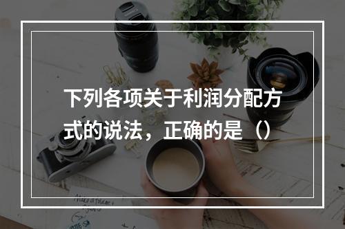 下列各项关于利润分配方式的说法，正确的是（）