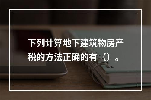 下列计算地下建筑物房产税的方法正确的有（）。