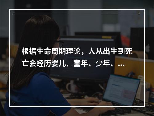 根据生命周期理论，人从出生到死亡会经历婴儿、童年、少年、青年