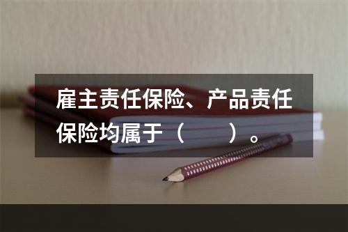 雇主责任保险、产品责任保险均属于（　　）。