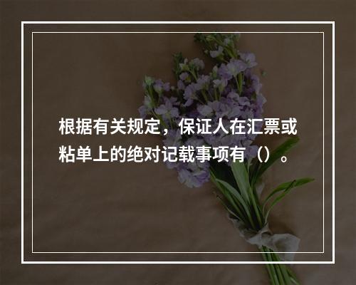 根据有关规定，保证人在汇票或粘单上的绝对记载事项有（）。