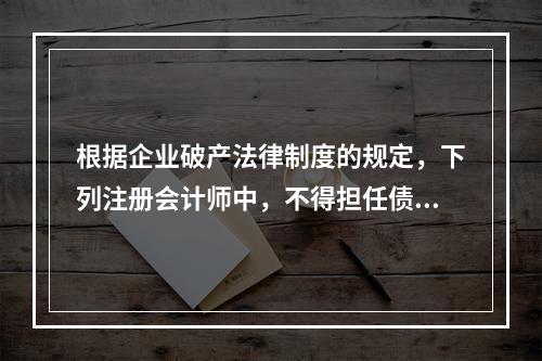 根据企业破产法律制度的规定，下列注册会计师中，不得担任债务人