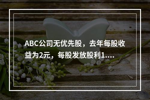 ABC公司无优先股，去年每股收益为2元，每股发放股利1.1元