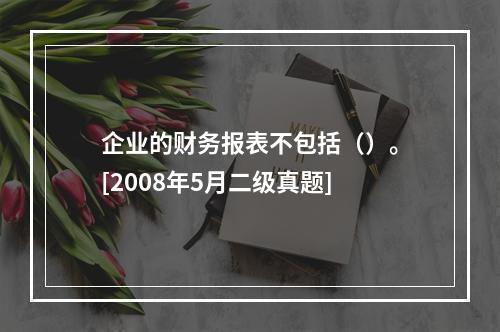 企业的财务报表不包括（）。[2008年5月二级真题]