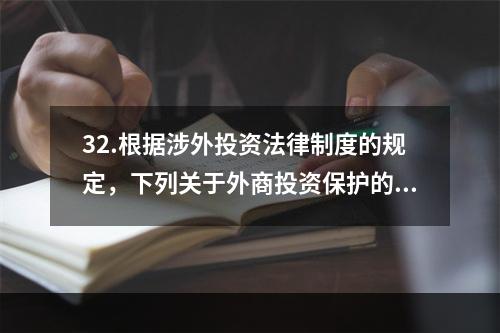 32.根据涉外投资法律制度的规定，下列关于外商投资保护的表述