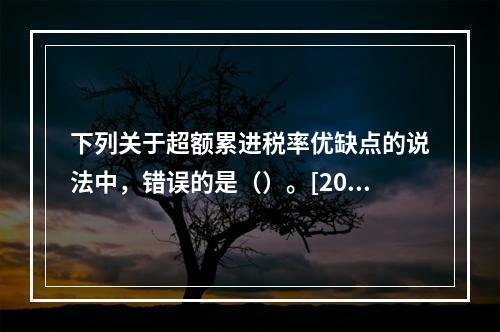 下列关于超额累进税率优缺点的说法中，错误的是（）。[2010