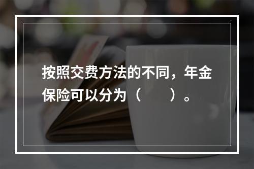 按照交费方法的不同，年金保险可以分为（　　）。