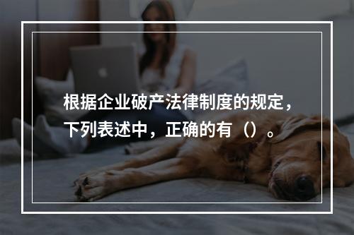 根据企业破产法律制度的规定，下列表述中，正确的有（）。